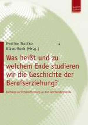 Was heißt und zu welchem Ende studieren wir die Geschichte der Berufserziehung? de Eveline Wuttke