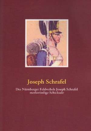 Des Nürnberger Feldwebels Joseph Schrafel merkwürdige Schicksale de Joseph Schrafel