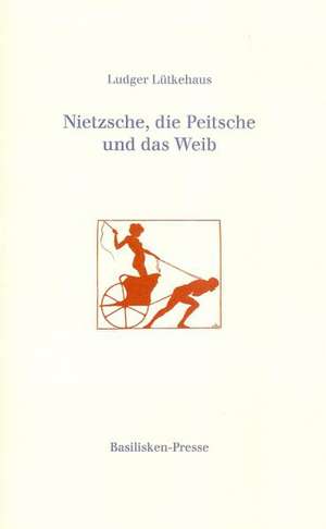 Nietzsche, die Peitsche und das Weib de Ludger Lütkehaus