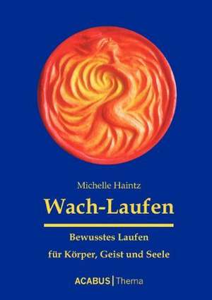 Wach-Laufen - Bewusstes Laufen für Körper, Geist und Seele de Michelle Haintz