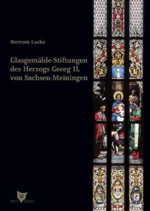 Glasgemälde-Stiftungen des Herzogs Georg II. von Sachsen-Meiningen de Bertram Lucke