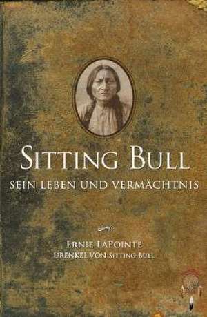 Sitting Bull, sein Leben und Vermächtnis de Ernie LaPointe