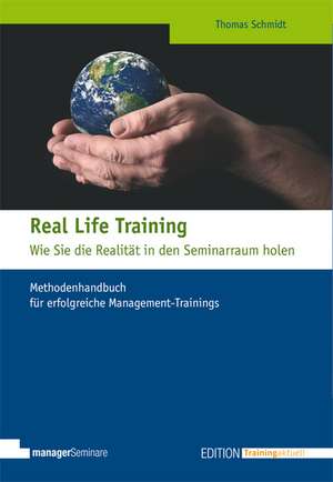 Real Life Training - Wie Sie die Realität in den Seminarraum holen de Thomas Schmidt