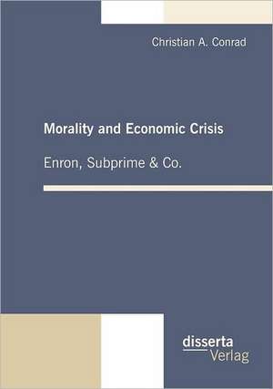 Morality and Economic Crisis - Enron, Subprime & Co. de Christian A. Conrad