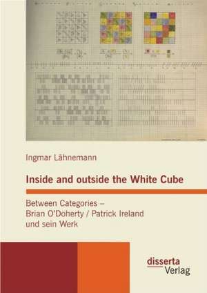 Inside and Outside the White Cube. Between Categories - Brian Odoherty / Patrick Ireland Und Sein Werk: Gartenpadagogik Und Weltveredlung Im Lebenswerk Des Schwedischen Agitators Olof Eneroth de Ingmar Lähnemann