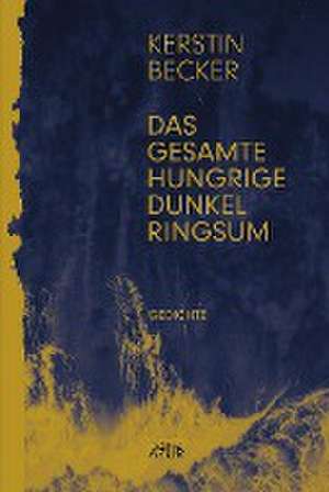 Das gesamte hungrige Dunkel ringsum de Kerstin Becker