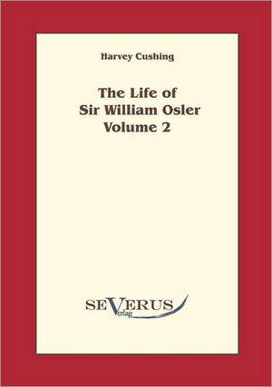 The Life of Sir William Osler, Volume 2: An Evolutionary Journey de Harvey Cushing