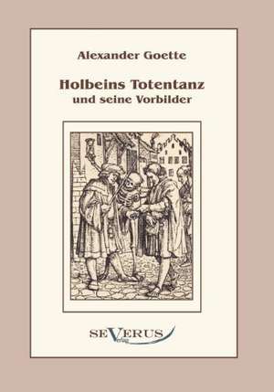 Holbeins Totentanz Und Seine Vorbilder: Popul R-Philosophische Essays de Alexander Goette