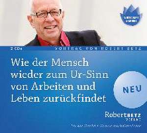 Wie der Mensch wieder zum Ur-Sinn von Arbeiten und Leben zurückfindet de Robert T. Betz