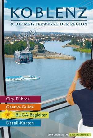 Koblenz & die Meisterwerke der Region - Das Erlebnis-Buch zur BUGA-Stadt 2011. Mit Kompakt-Führer durch die Bundesgartenschau. de Stefanie Zohm