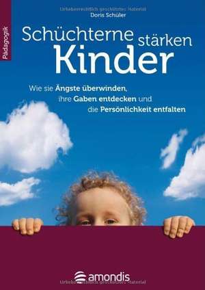 Schüchterne Kinder stärken: Wie sie Ängste überwinden, ihre Gaben entdecken und die Persönlichkeit entfalten de Doris Schüler