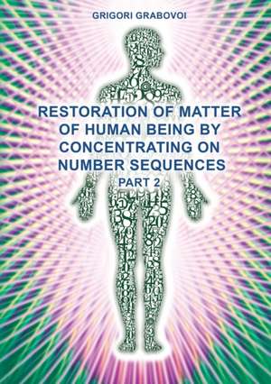 Restoration of Matter of Human Being by Concentrating on Number Sequences (Part 2) de Grigori Grabovoi