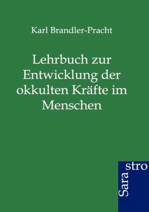 Lehrbuch zur Entwicklung der okkulten Kräfte im Menschen de Karl Brandler-Pracht