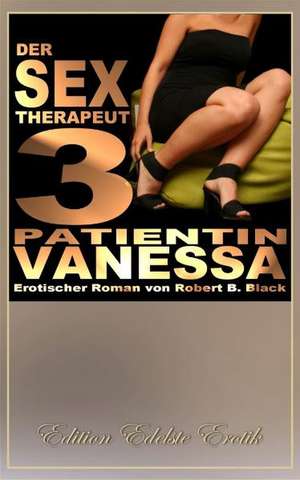 Der Sex-Therapeut 3: Patientin Vanessa de Robert B. Black