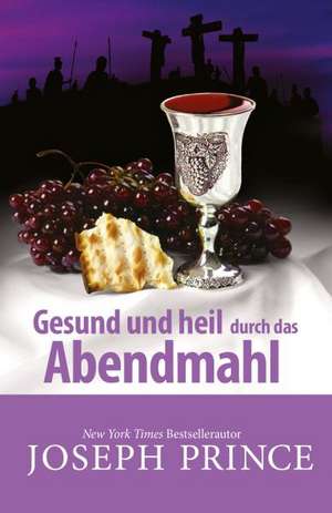 Gesund und heil durch das Abendmahl de Joseph Prince