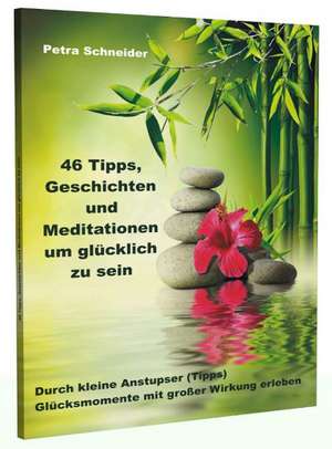 46 Tipps, Geschichten und Meditationen um glücklich zu sein de Petra Schneider