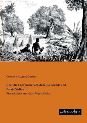 Über die Capverden nach dem Rio Grande und Futah-Djallon de Cornelio August Doelter