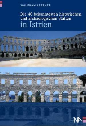 Die 40 bekanntesten historischen und archäologischen Stätten in Istrien de Wolfram Letzner