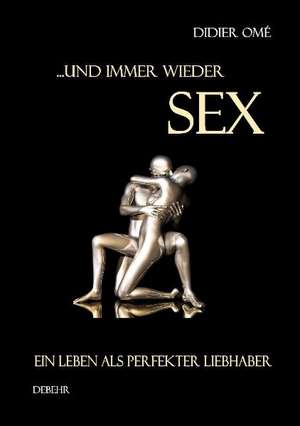 ... und immer wieder SEX - Ein Leben als perfekter Liebhaber de Didier Omé