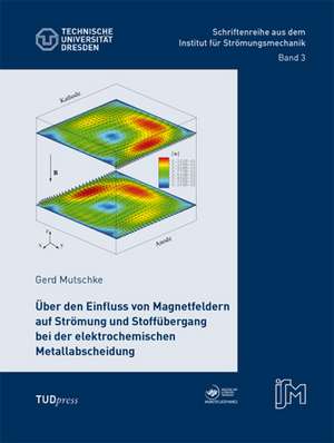 Über den Einfluss von Magnetfeldern auf Strömung und Stoffübergang bei der elektrochemischen Metallabscheidung de Gerd Mutschke