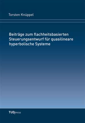 Beiträge zum flachheitsbasierten Steuerungsentwurf für quasilineare hyperbolische Systeme de Torsten Knüppel