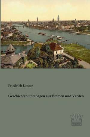 Geschichten und Sagen aus Bremen und Verden de Friedrich Köster