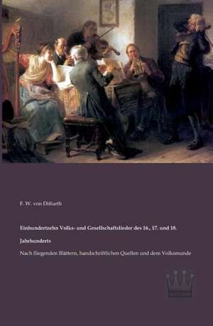 Einhundertzehn Volks- und Gesellschaftslieder des 16., 17. und 18. Jahrhunderts de F. W. von Ditfurth