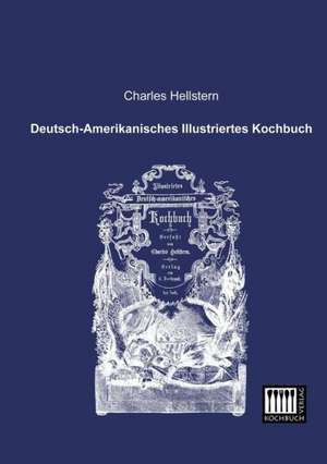 Deutsch-Amerikanisches Illustriertes Kochbuch de Charles Hellstern