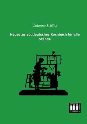 Neuestes süddeutsches Kochbuch für alle Stände de Viktorine Schiller