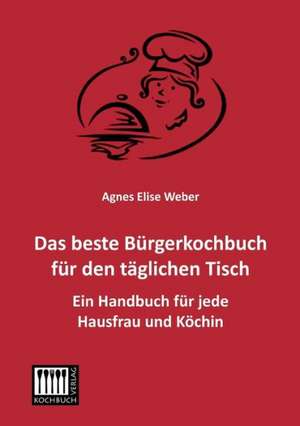 Das beste Bürgerkochbuch für den täglichen Tisch de Agnes Elise Weber