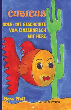 Cubicus oder: Die Geschichte vom Einzahnfisch mit Herz de Elena Pfaff