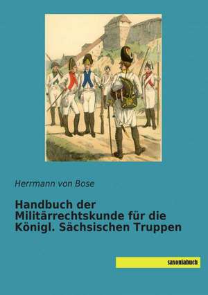 Handbuch der Militärrechtskunde für die Königl. Sächsischen Truppen de Herrmann von Bose