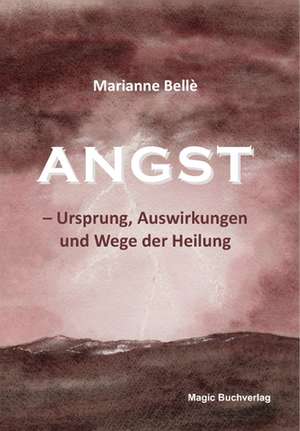 Angst - Ursprung, Auswirkungen und Wege der Heilung de Marianne Bellè