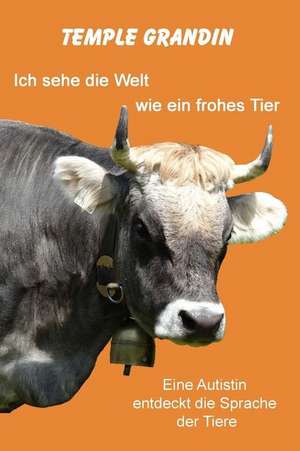 Ich Sehe Die Welt Wie Ein Frohes Tier: Eine Autistin Entdeckt Die Sprache Der Tiere