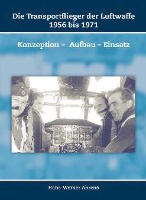 Die Transportflieger der Luftwaffe 1956 bis 1971 de Hans-Werner Ahrens