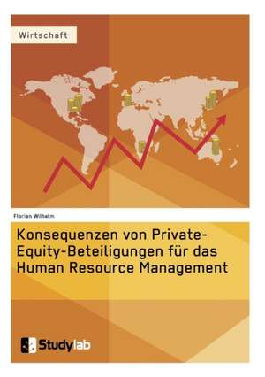 Konsequenzen von Private-Equity-Beteiligungen für das Human Resource Management de Florian Wilhelm