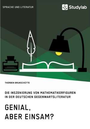 Genial, aber einsam? Die Inszenierung von Mathematikerfiguren in der deutschen Gegenwartsliteratur de Thorben Brunschütte