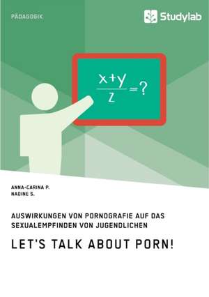 Let's talk about porn! Auswirkungen von Pornografie auf das Sexualempfinden von Jugendlichen de Anna-Carina P.