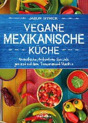 Vegane mexikanische Küche de Jason Wyrick