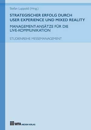 Strategischer Erfolg durch User Experience und Mixed Reality: Management-Ansätze für die Live-Kommunikation de Jana Bailer