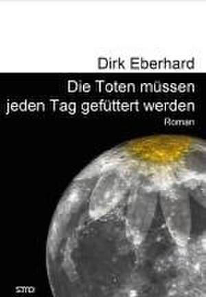 Die Toten müssen jeden Tag gefüttert werden de Dirk Eberhard