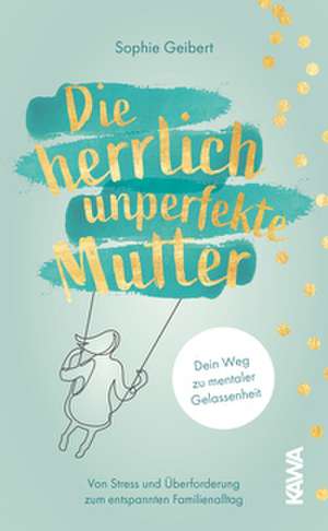 Die herrlich unperfekte Mutter de Sophie Geibert