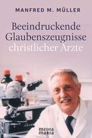 Beeindruckende Glaubenszeugnisse christlicher Ärzte de Manfred M. Müller