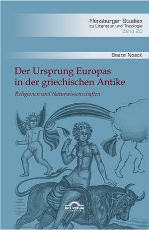 Der Ursprung Europas in der griechischen Antike. Religionen und Naturwissenschaften de Beate Noack