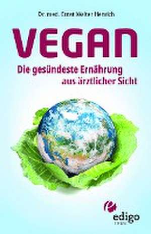 Vegan. Die gesündeste Ernährung aus ärztlicher Sicht. Gesund ernähren bei Diabetes, Bluthochdruck, Osteoporose - Demenz und Krebs vorbeugen. de Ernst Walter Henrich