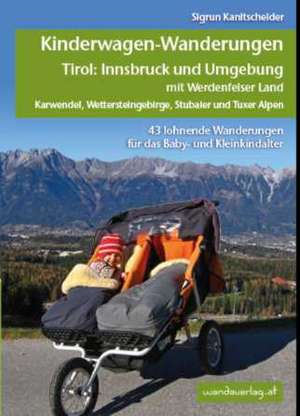 Kinderwagen-Wanderungen Tirol: Innsbruck und Umgebung mit Werdenfelser Land Karwendel, Wettersteingebirge, Stubaier und Tuxer Alpen de Sigrun Kanitscheider