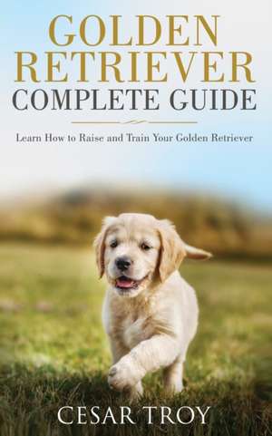 Golden Retriever Complete Guide de Cesar Troy