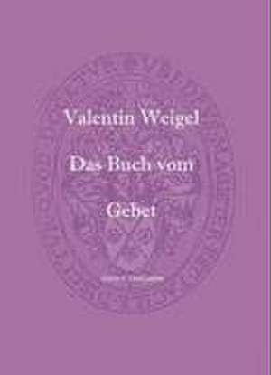 Das Buch vom Gebet de Valentin Weigel