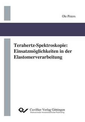 Terahertz-Spektroskopie. Einsatzmöglichkeiten in der Elastomerverarbeitung de Ole Peters