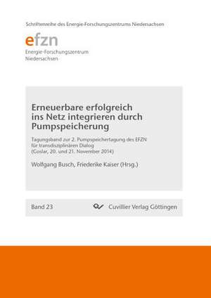 Erneuerbare erfolgreich ins Netz integrieren durch Pumpspeicherung. 2. Pumpspeichertagung des EFZN für transdisziplinaren Dialog Goslar, 20. und 21. November 2014 de Wolfgang Busch